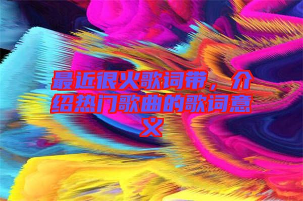 最近很火歌詞帶，介紹熱門歌曲的歌詞意義