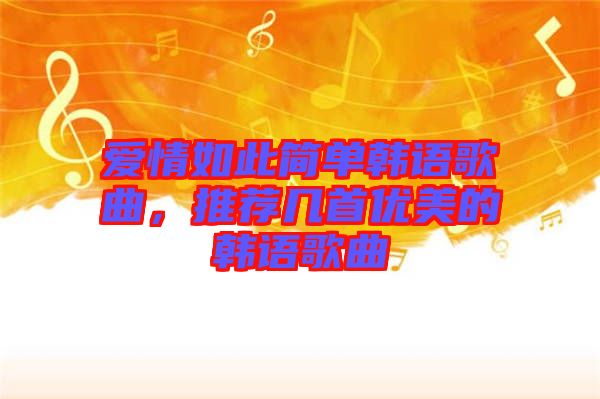 愛情如此簡單韓語歌曲，推薦幾首優(yōu)美的韓語歌曲