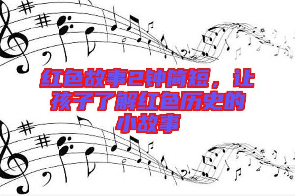 紅色故事2鐘簡(jiǎn)短，讓孩子了解紅色歷史的小故事