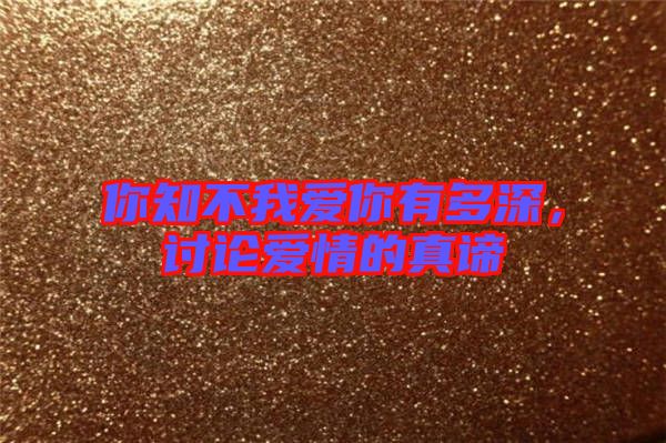 你知不我愛你有多深，討論愛情的真諦