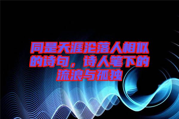 同是天涯淪落人相似的詩句，詩人筆下的流浪與孤獨
