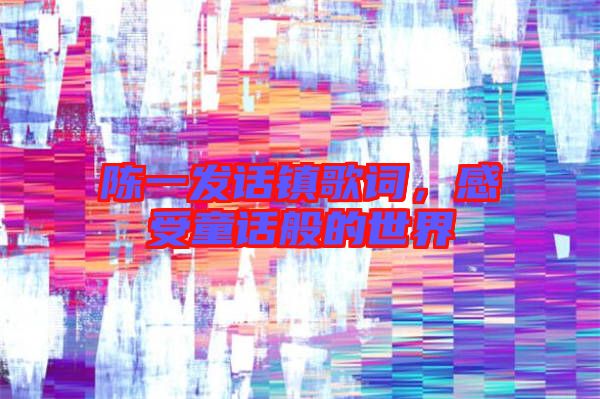 陳一發(fā)話(huà)鎮(zhèn)歌詞，感受童話(huà)般的世界