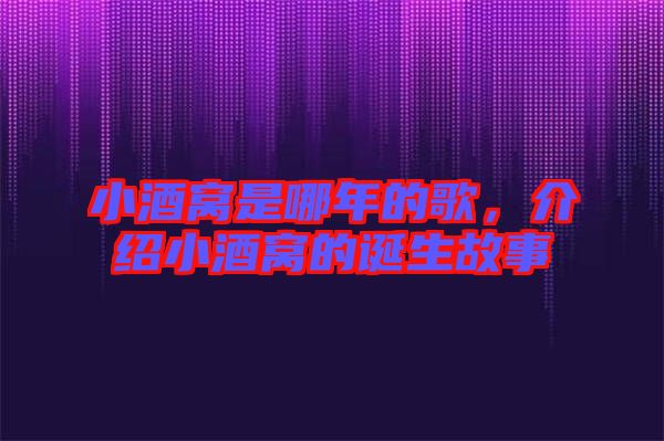 小酒窩是哪年的歌，介紹小酒窩的誕生故事