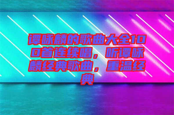 譚詠麟的歌曲大全100首連續(xù)唱，聽譚詠麟經(jīng)典歌曲，重溫經(jīng)典