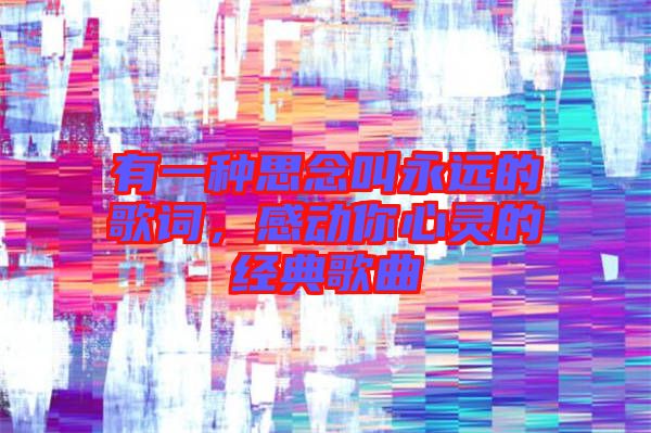 有一種思念叫永遠的歌詞，感動你心靈的經(jīng)典歌曲