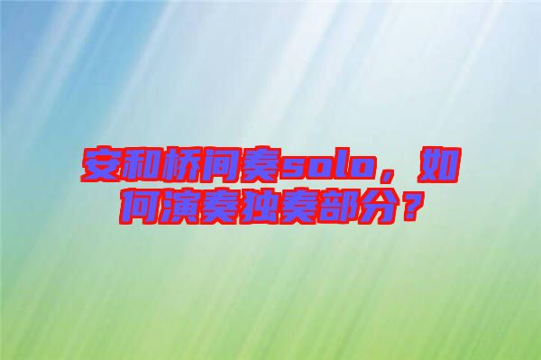 安和橋間奏solo，如何演奏獨(dú)奏部分？