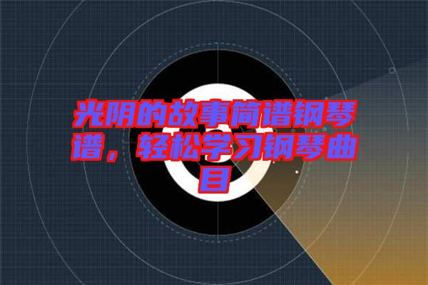 光陰的故事簡譜鋼琴譜，輕松學(xué)習(xí)鋼琴曲目