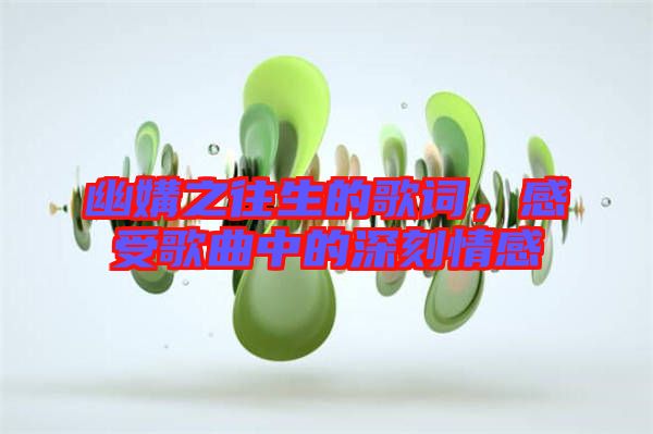 幽媾之往生的歌詞，感受歌曲中的深刻情感