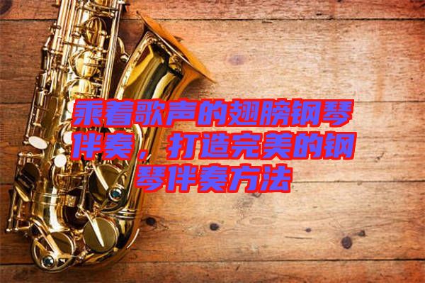 乘著歌聲的翅膀鋼琴伴奏，打造完美的鋼琴伴奏方法
