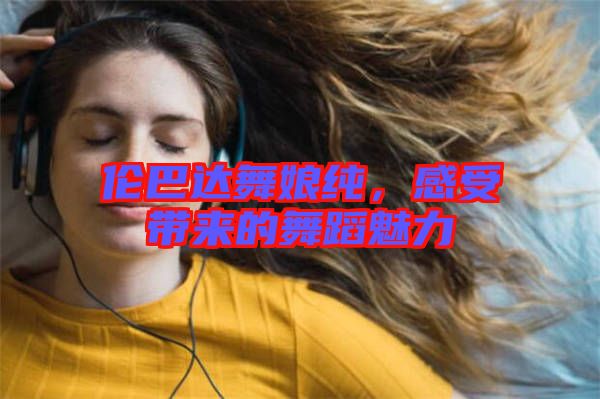 倫巴達舞娘純，感受帶來的舞蹈魅力