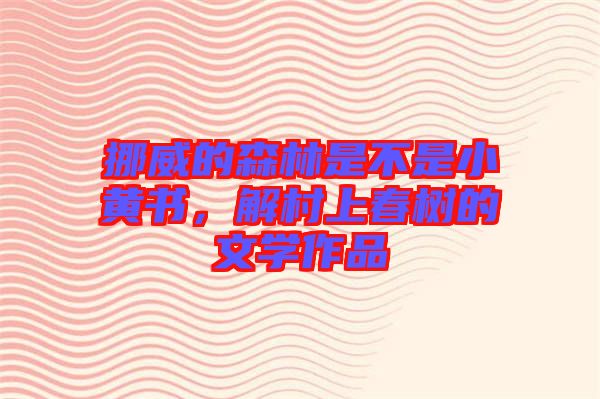 挪威的森林是不是小黃書，解村上春樹的文學(xué)作品
