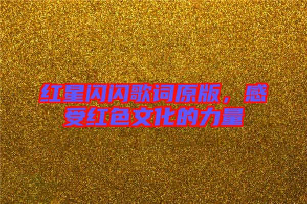 紅星閃閃歌詞原版，感受紅色文化的力量