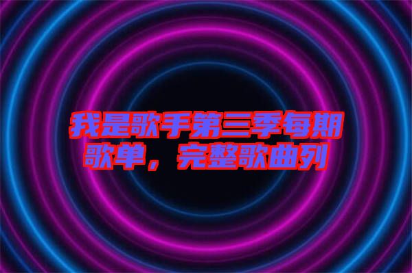 我是歌手第三季每期歌單，完整歌曲列