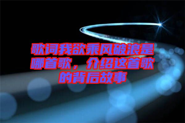 歌詞我欲乘風破浪是哪首歌，介紹這首歌的背后故事
