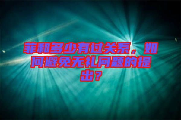 菲和多少有過關系，如何避免無禮問題的提出？