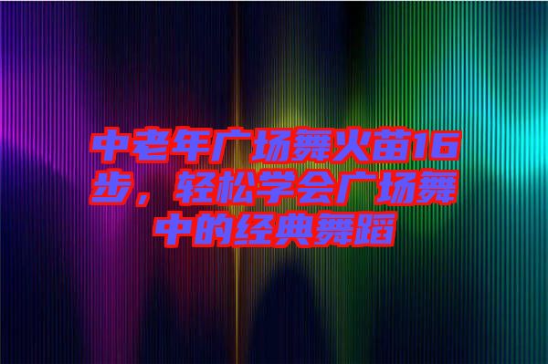 中老年廣場舞火苗16步，輕松學(xué)會(huì)廣場舞中的經(jīng)典舞蹈