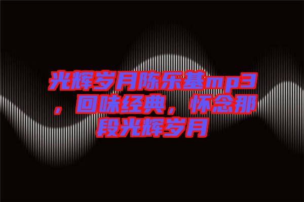 光輝歲月陳樂(lè)基mp3，回味經(jīng)典，懷念那段光輝歲月