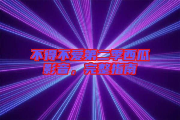 不得不愛第二季西瓜影音，完整指南