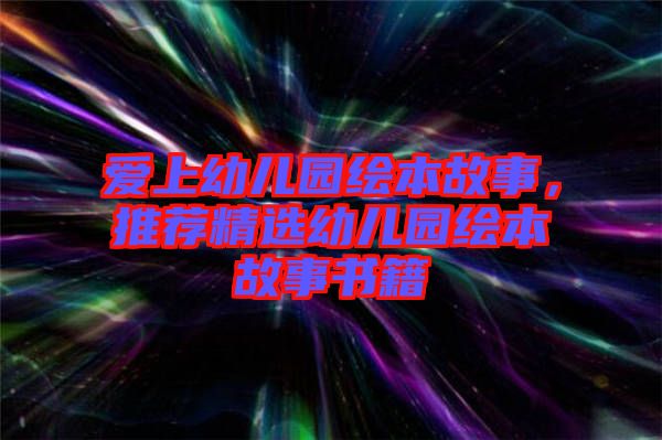 愛(ài)上幼兒園繪本故事，推薦精選幼兒園繪本故事書籍