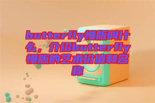 butterfly慢版叫什么，介紹butterfly慢版的藝術(shù)價(jià)值和名稱(chēng)