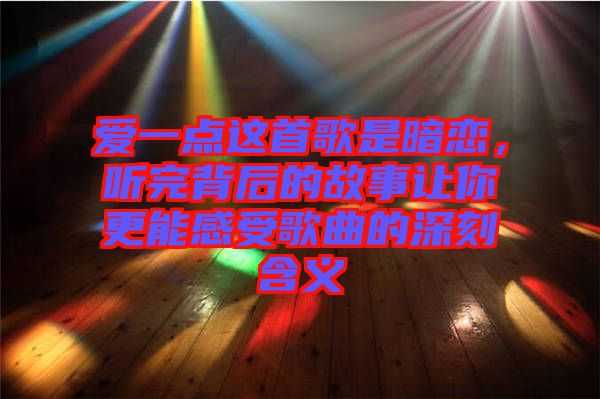 愛一點(diǎn)這首歌是暗戀，聽完背后的故事讓你更能感受歌曲的深刻含義