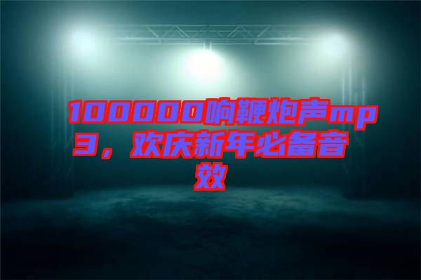 100000響鞭炮聲mp3，歡慶新年必備音效