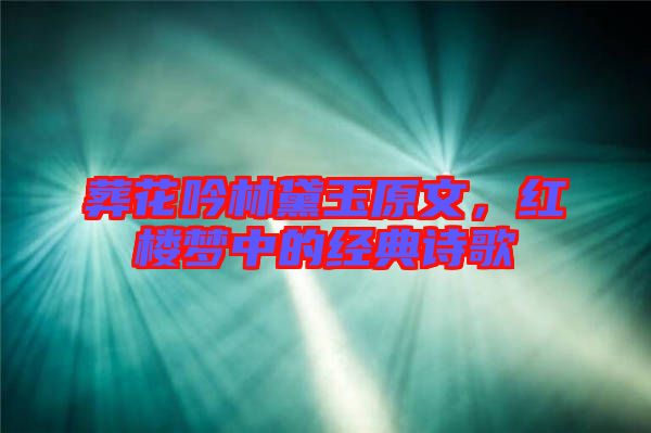 葬花吟林黛玉原文，紅樓夢中的經(jīng)典詩歌