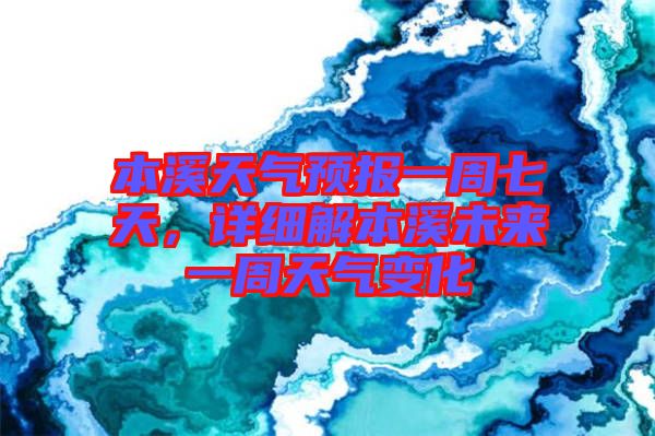 本溪天氣預報一周七天，詳細解本溪未來一周天氣變化