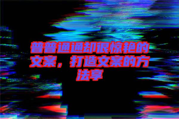 普普通通卻很驚艷的文案，打造文案的方法享