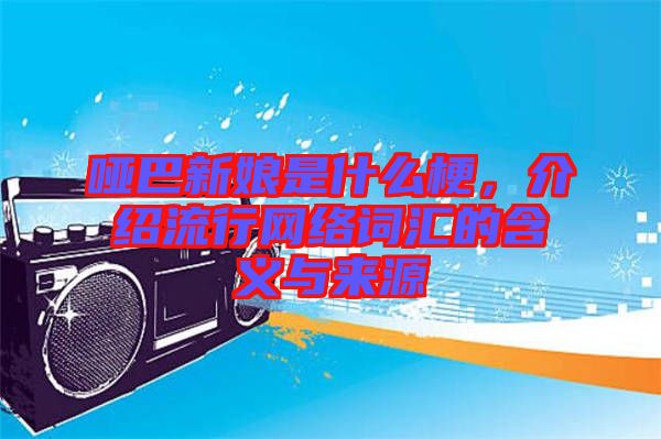 啞巴新娘是什么梗，介紹流行網(wǎng)絡(luò)詞匯的含義與來源