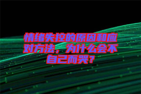 情緒失控的原因和應對方法，為什么會不自己而哭？