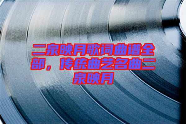 二泉映月歌詞曲譜全部，傳統(tǒng)曲藝名曲二泉映月