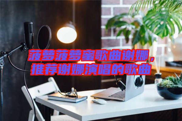 菠蘿菠蘿蜜歌曲謝娜，推薦謝娜演唱的歌曲