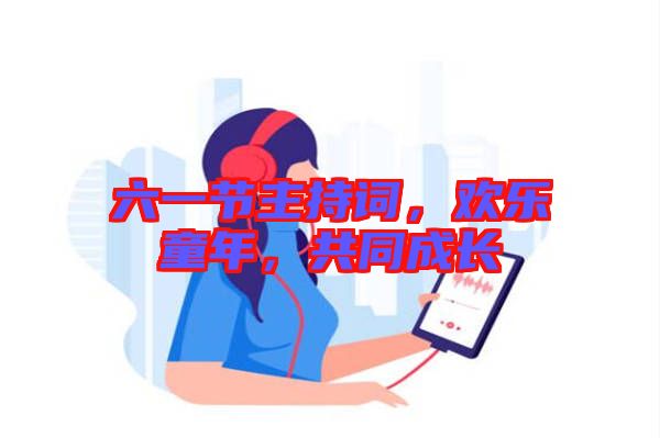 六一節(jié)主持詞，歡樂童年，共同成長(zhǎng)