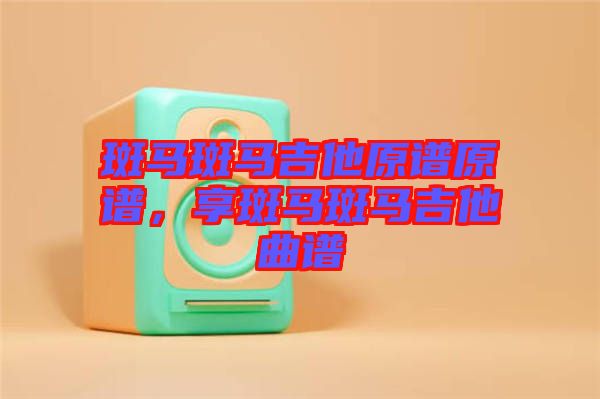 斑馬斑馬吉他原譜原譜，享斑馬斑馬吉他曲譜