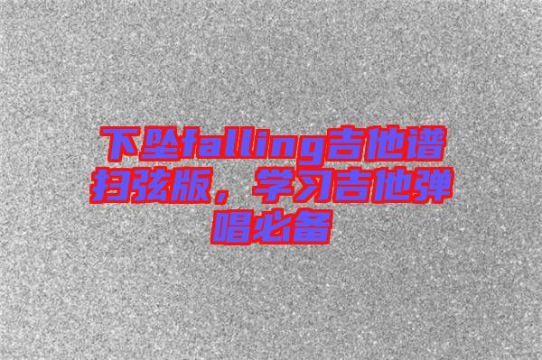 下墜falling吉他譜掃弦版，學(xué)習(xí)吉他彈唱必備