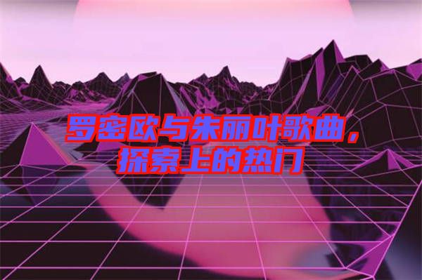 羅密歐與朱麗葉歌曲，探索上的熱門