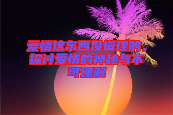 愛情這東西沒道理的，探討愛情的神秘與不可理解