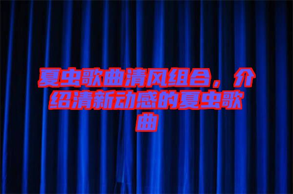 夏蟲歌曲清風(fēng)組合，介紹清新動(dòng)感的夏蟲歌曲