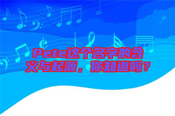 Pete這個(gè)名字的含義與起源，你知道嗎？
