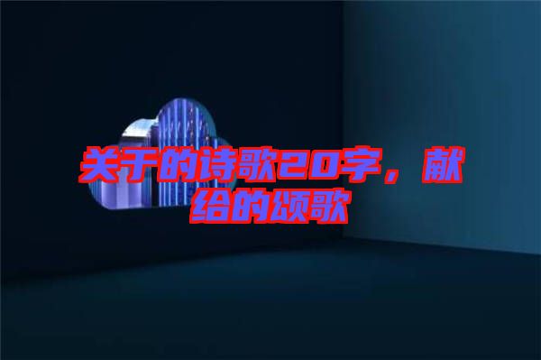 關(guān)于的詩歌20字，獻(xiàn)給的頌歌