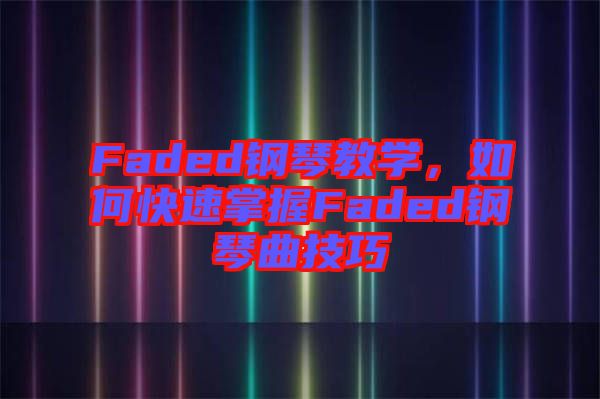 Faded鋼琴教學(xué)，如何快速掌握Faded鋼琴曲技巧