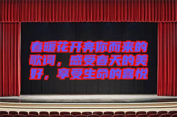 春暖花開奔你而來的歌詞，感受春天的美好，享受生命的喜悅