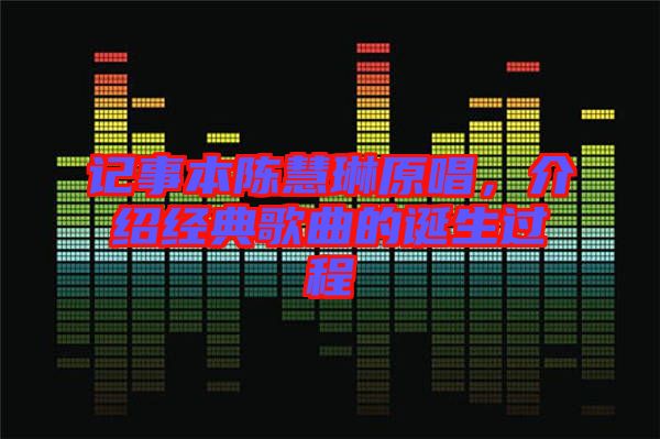 記事本陳慧琳原唱，介紹經(jīng)典歌曲的誕生過程