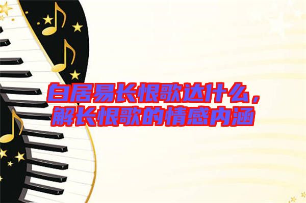 白居易長恨歌達(dá)什么，解長恨歌的情感內(nèi)涵
