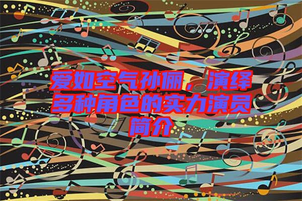 愛(ài)如空氣孫儷，演繹多種角色的實(shí)力演員簡(jiǎn)介