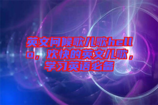 英文問(wèn)候歌兒歌hello，歡快的英文兒歌，學(xué)習(xí)英語(yǔ)必備