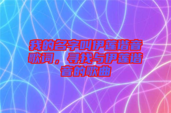 我的名字叫伊蓮諧音歌詞，尋找與伊蓮諧音的歌曲