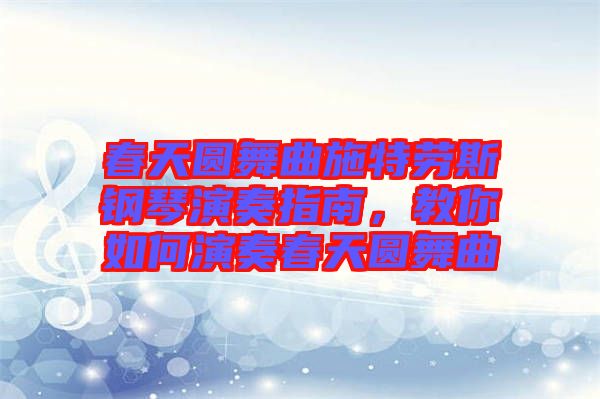春天圓舞曲施特勞斯鋼琴演奏指南，教你如何演奏春天圓舞曲