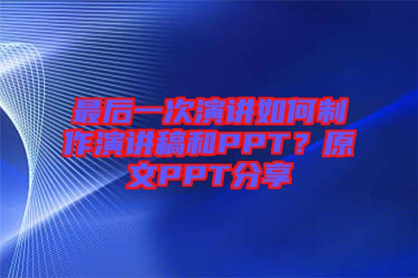 最后一次演講如何制作演講稿和PPT？原文PPT分享
